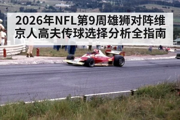 2026年NFL第9周雄狮对阵维京人高夫传球选择分析全指南