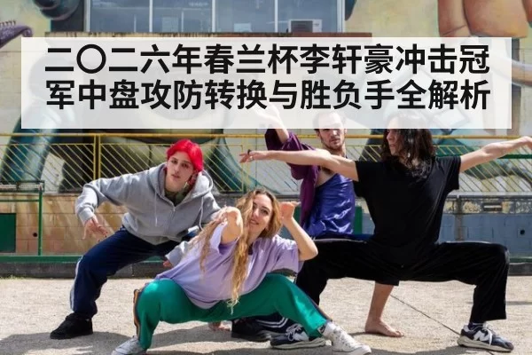 二〇二六年春兰杯李轩豪冲击冠军中盘攻防转换与胜负手全解析
